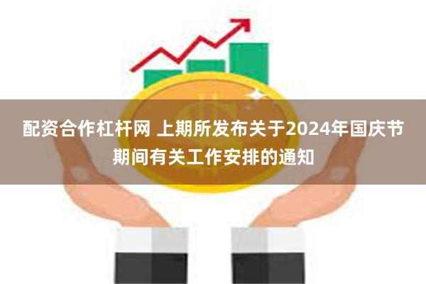 配资合作杠杆网 上期所发布关于2024年国庆节期间有关工作安排的通知