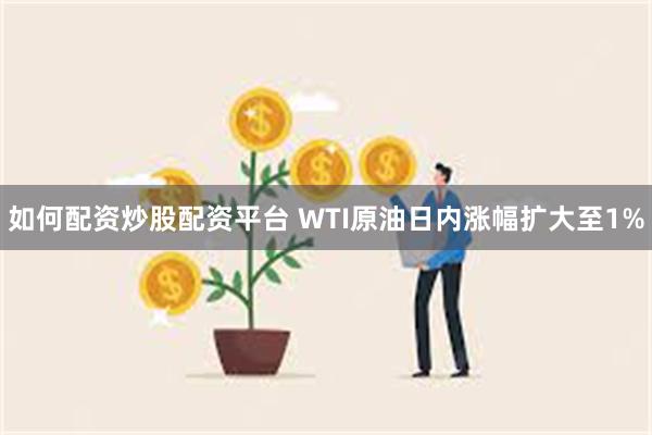 如何配资炒股配资平台 WTI原油日内涨幅扩大至1%