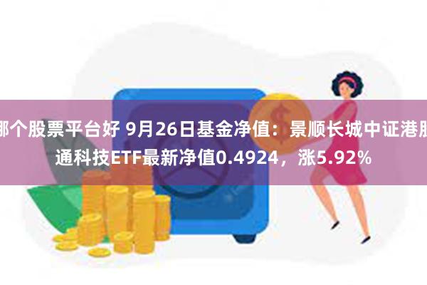 哪个股票平台好 9月26日基金净值：景顺长城中证港股通科技ETF最新净值0.4924，涨5.92%