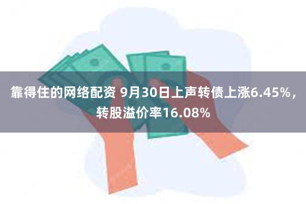 靠得住的网络配资 9月30日上声转债上涨6.45%，转股溢价率16.08%