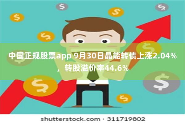 中国正规股票app 9月30日晶能转债上涨2.04%，转股溢价率44.6%