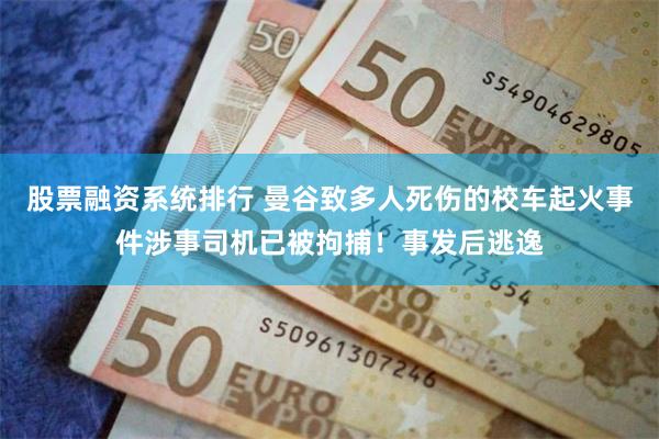 股票融资系统排行 曼谷致多人死伤的校车起火事件涉事司机已被拘捕！事发后逃逸