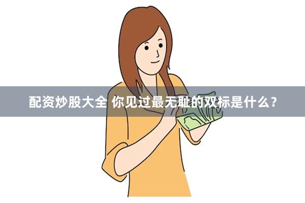 配资炒股大全 你见过最无耻的双标是什么？