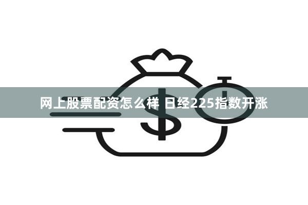 网上股票配资怎么样 日经225指数开涨