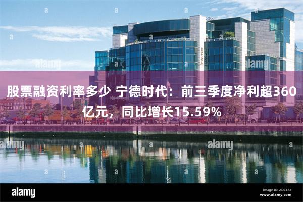 股票融资利率多少 宁德时代：前三季度净利超360亿元，同比增长15.59%