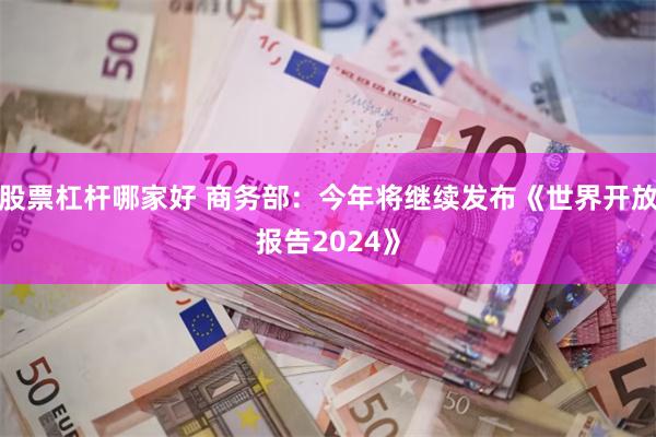 股票杠杆哪家好 商务部：今年将继续发布《世界开放报告2024》