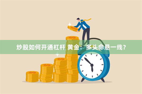 炒股如何开通杠杆 黄金：多头命悬一线？