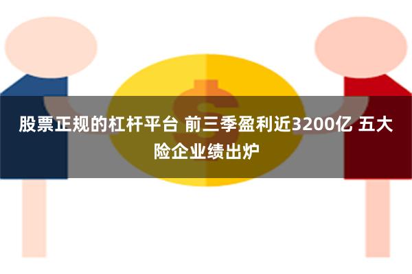 股票正规的杠杆平台 前三季盈利近3200亿 五大险企业绩出炉