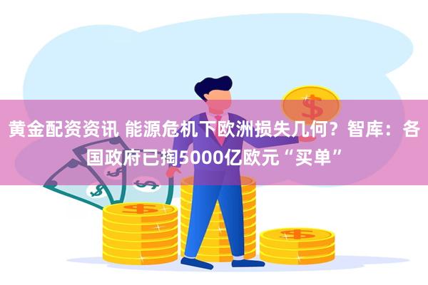 黄金配资资讯 能源危机下欧洲损失几何？智库：各国政府已掏5000亿欧元“买单”