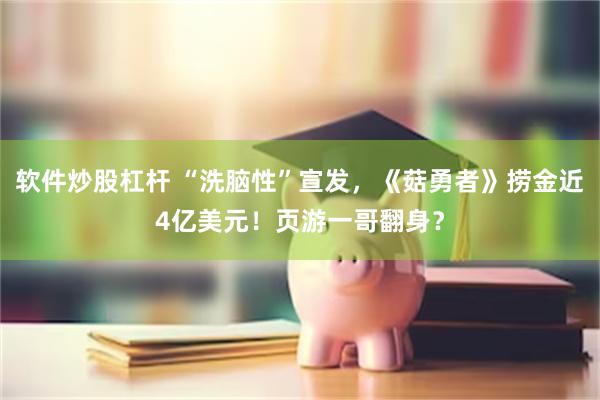 软件炒股杠杆 “洗脑性”宣发，《菇勇者》捞金近4亿美元！页游一哥翻身？