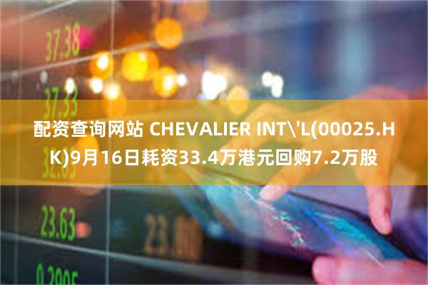 配资查询网站 CHEVALIER INT'L(00025.HK)9月16日耗资33.4万港元回购7.2万股