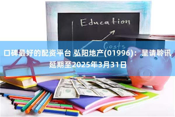 口碑最好的配资平台 弘阳地产(01996)：呈请聆讯延期至2025年3月31日