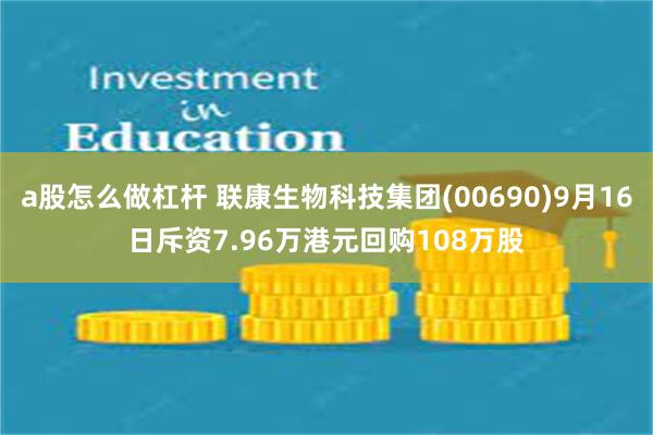 a股怎么做杠杆 联康生物科技集团(00690)9月16日斥资7.96万港元回购108万股