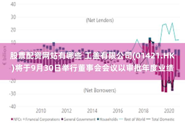 股票配资网站有哪些 工盖有限公司(01421.HK)将于9月30日举行董事会会议以审批年度业绩