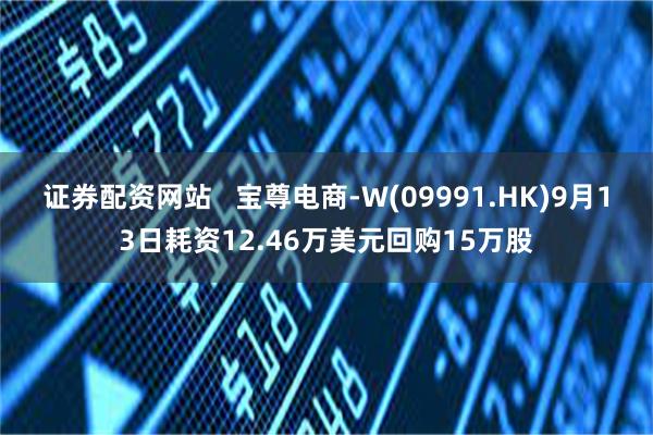 证券配资网站   宝尊电商-W(09991.HK)9月13日耗资12.46万美元回购15万股