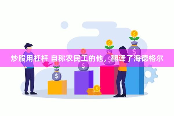 炒股用杠杆 自称农民工的他，翻译了海德格尔