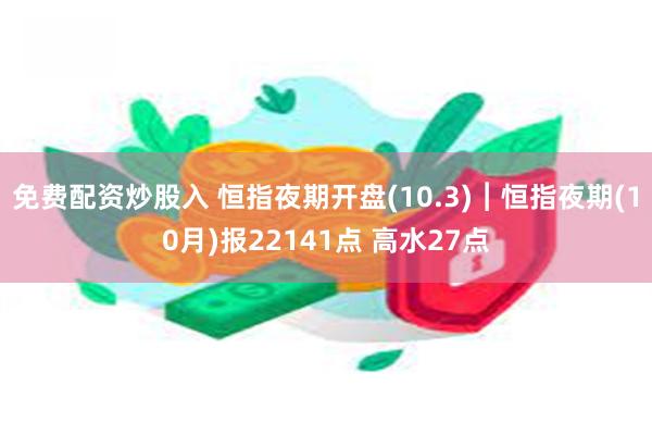 免费配资炒股入 恒指夜期开盘(10.3)︱恒指夜期(10月)报22141点 高水27点