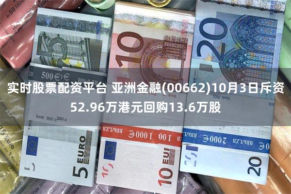 实时股票配资平台 亚洲金融(00662)10月3日斥资52.96万港元回购13.6万股