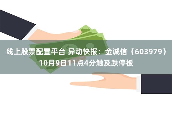 线上股票配置平台 异动快报：金诚信（603979）10月9日11点4分触及跌停板