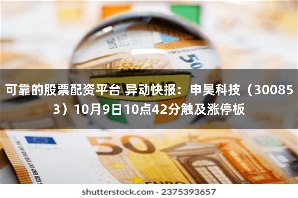 可靠的股票配资平台 异动快报：申昊科技（300853）10月9日10点42分触及涨停板