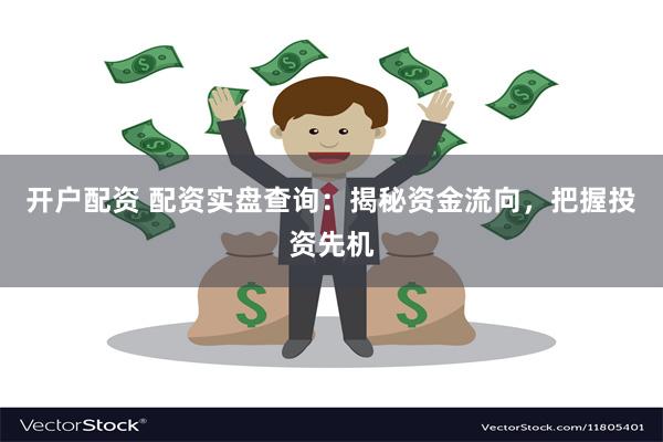 开户配资 配资实盘查询：揭秘资金流向，把握投资先机