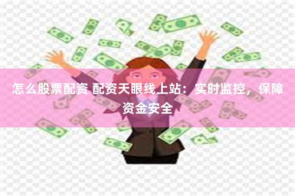 怎么股票配资 配资天眼线上站：实时监控，保障资金安全