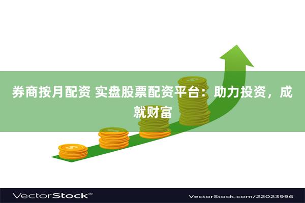 券商按月配资 实盘股票配资平台：助力投资，成就财富