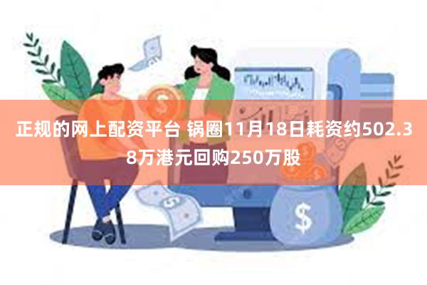 正规的网上配资平台 锅圈11月18日耗资约502.38万港元回购250万股