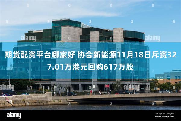 期货配资平台哪家好 协合新能源11月18日斥资327.01万港元回购617万股