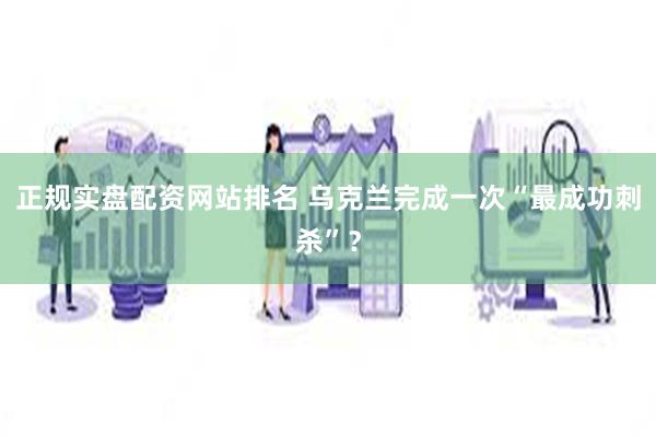 正规实盘配资网站排名 乌克兰完成一次“最成功刺杀”？