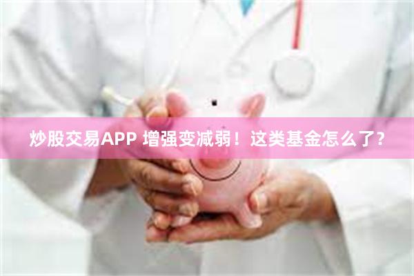 炒股交易APP 增强变减弱！这类基金怎么了？