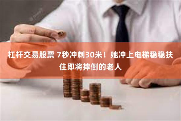 杠杆交易股票 7秒冲刺30米！她冲上电梯稳稳扶住即将摔倒的老人