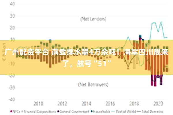 广州配资平台 满载排水量4万余吨！海军四川舰来了，舷号“51”