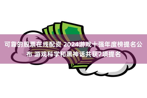 可靠的股票在线配资 2024游戏十强年度榜提名公布 游戏科学和黑神话共获7项提名