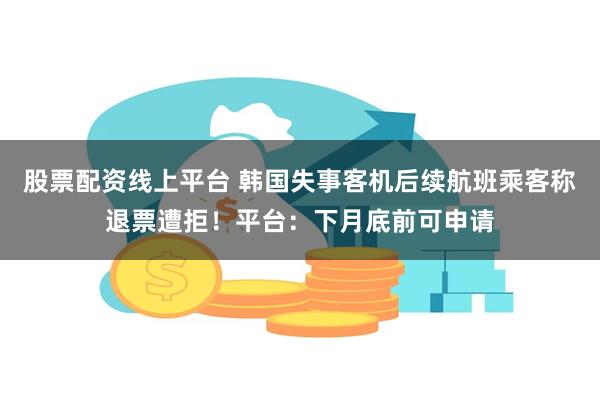 股票配资线上平台 韩国失事客机后续航班乘客称退票遭拒！平台：下月底前可申请