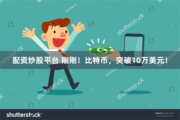 配资炒股平台 刚刚！比特币，突破10万美元！