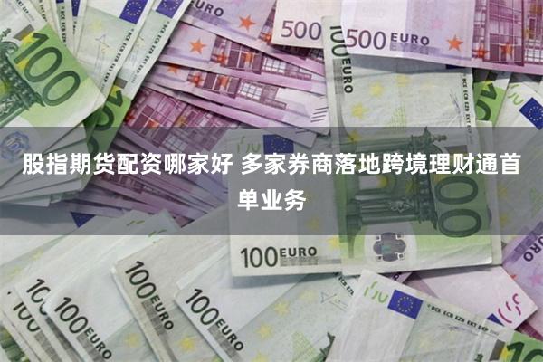 股指期货配资哪家好 多家券商落地跨境理财通首单业务