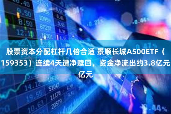 股票资本分配杠杆几倍合适 景顺长城A500ETF（159353）连续4天遭净赎回，资金净流出约3.8亿元