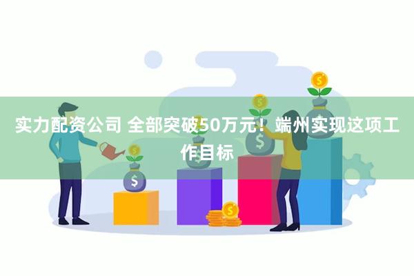 实力配资公司 全部突破50万元！端州实现这项工作目标