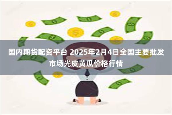 国内期货配资平台 2025年2月4日全国主要批发市场光皮黄瓜价格行情