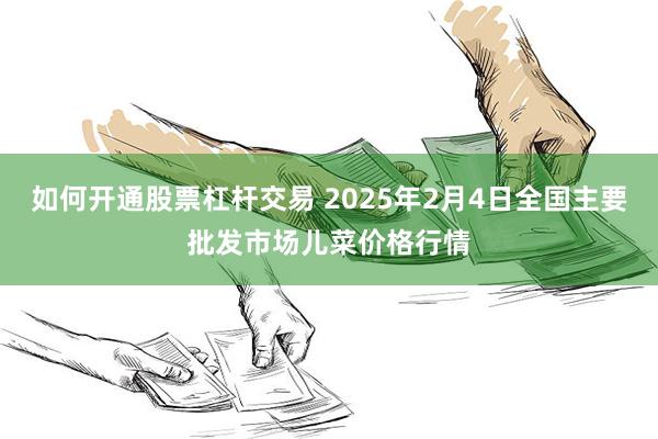 如何开通股票杠杆交易 2025年2月4日全国主要批发市场儿菜价格行情