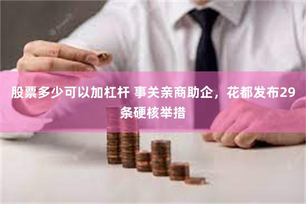 股票多少可以加杠杆 事关亲商助企，花都发布29条硬核举措