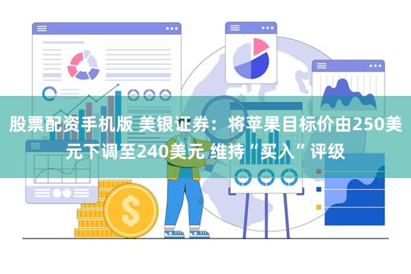 股票配资手机版 美银证券：将苹果目标价由250美元下调至240美元 维持“买入”评级
